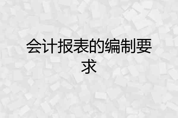会计报表的编制要求