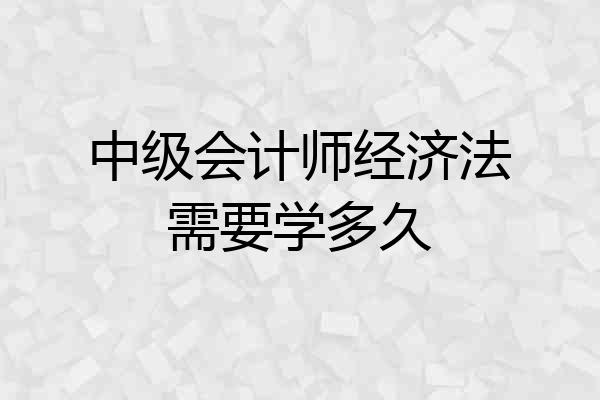 中级会计师经济法需要学多久