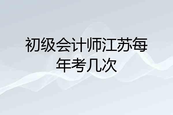 初级会计师江苏每年考几次