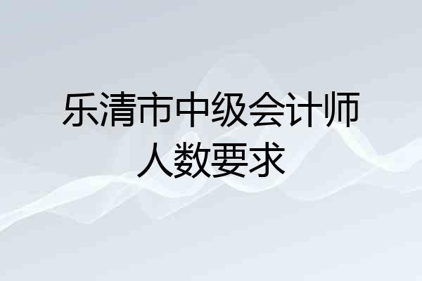 乐清市中级会计师人数要求