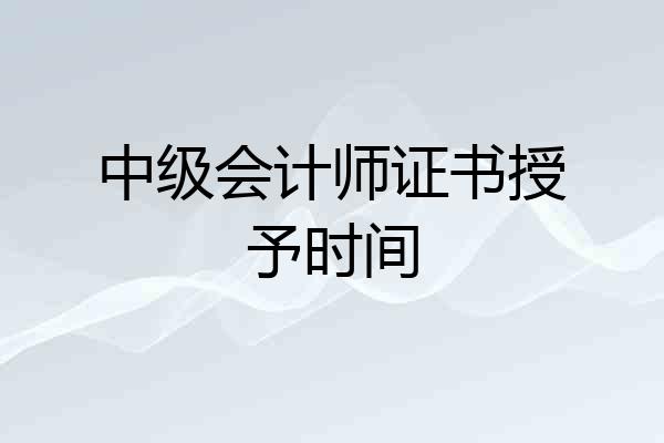 中级会计师证书授予时间