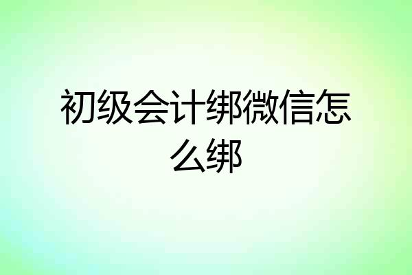 初级会计绑微信怎么绑
