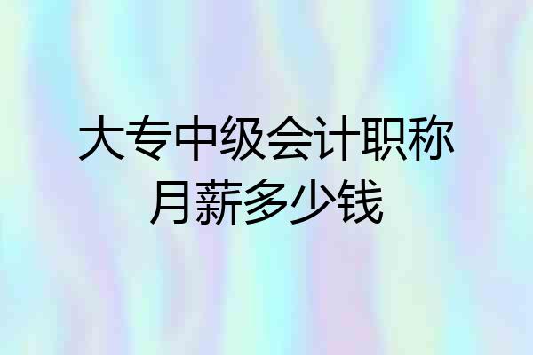 大专中级会计职称月薪多少钱