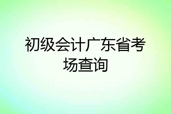 初级会计广东省考场查询