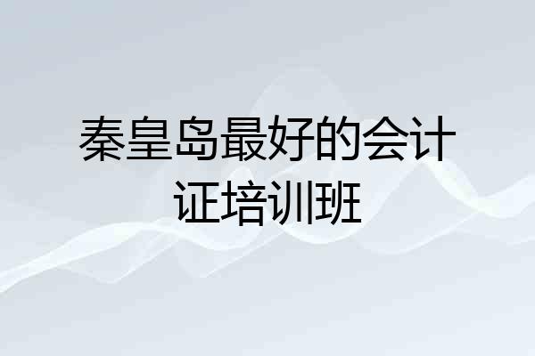 秦皇岛最好的会计证培训班