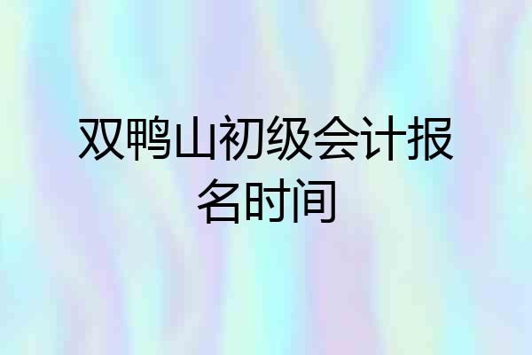 双鸭山初级会计报名时间