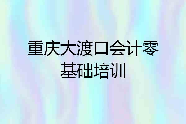 重庆大渡口会计零基础培训