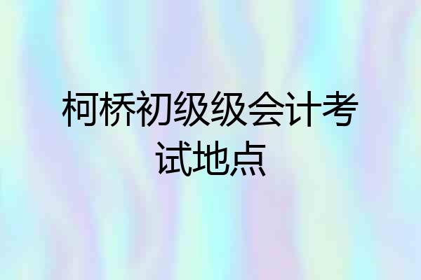 柯桥初级级会计考试地点