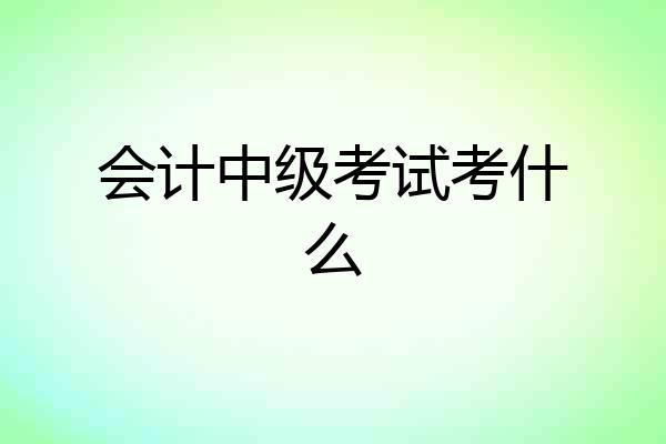 会计中级考试考什么