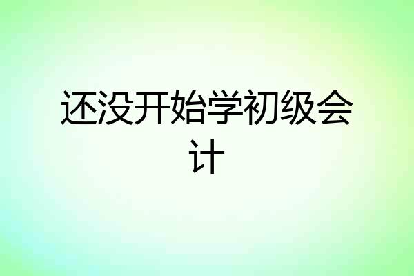 还没开始学初级会计