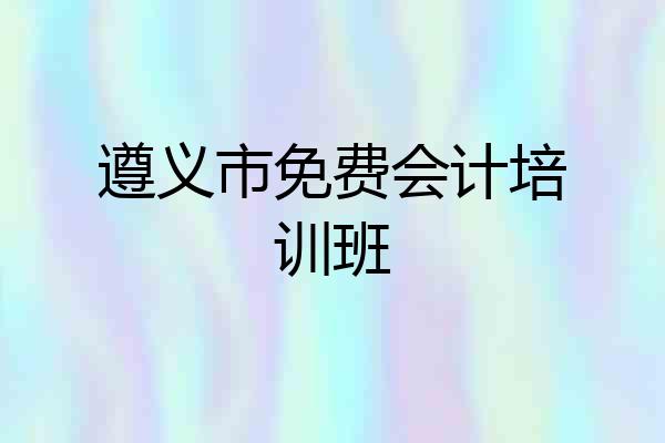 遵义市免费会计培训班