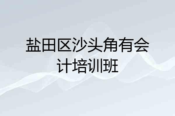 盐田区沙头角有会计培训班