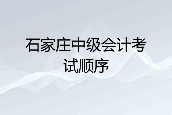 石家庄中级会计考试顺序