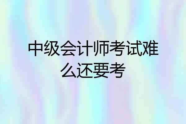 中级会计师考试难么还要考
