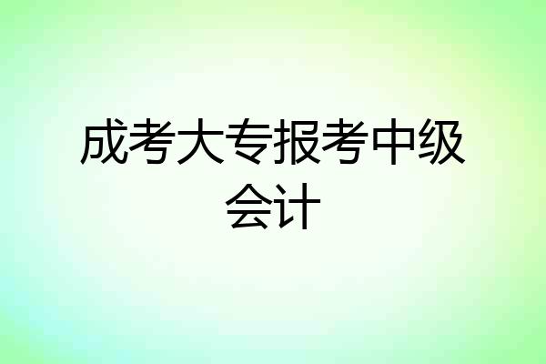 成考大专报考中级会计