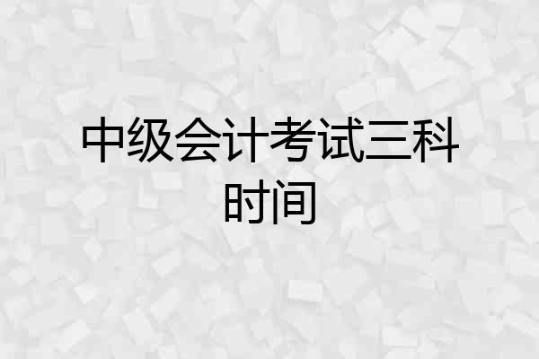 中级会计考试三科时间