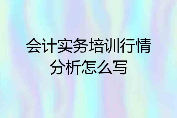会计实务培训行情分析怎么写