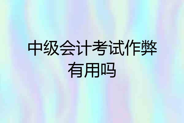 中级会计考试作弊有用吗