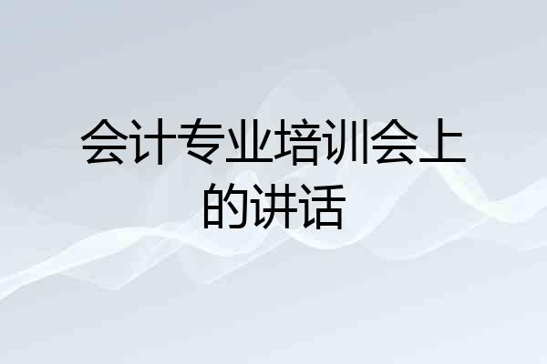 会计专业培训会上的讲话