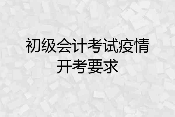 初级会计考试疫情开考要求