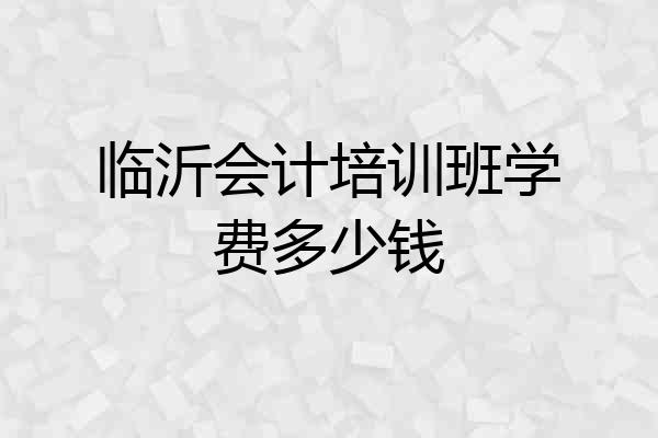 临沂会计培训班学费多少钱