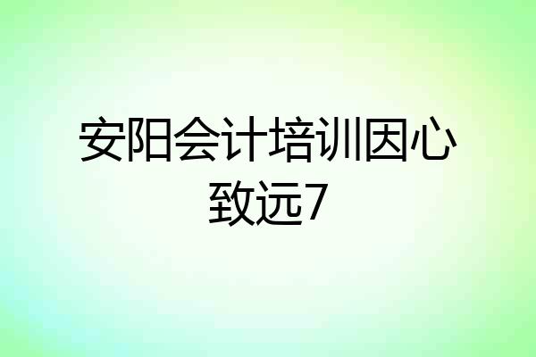 安阳会计培训因心致远7