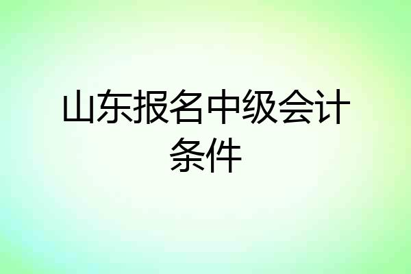 山东报名中级会计条件