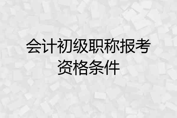 会计初级职称报考资格条件