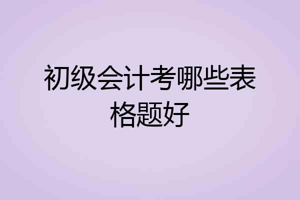 初级会计考哪些表格题好