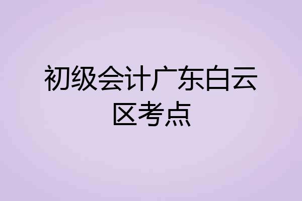 初级会计广东白云区考点