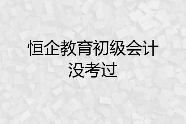 恒企教育初级会计没考过