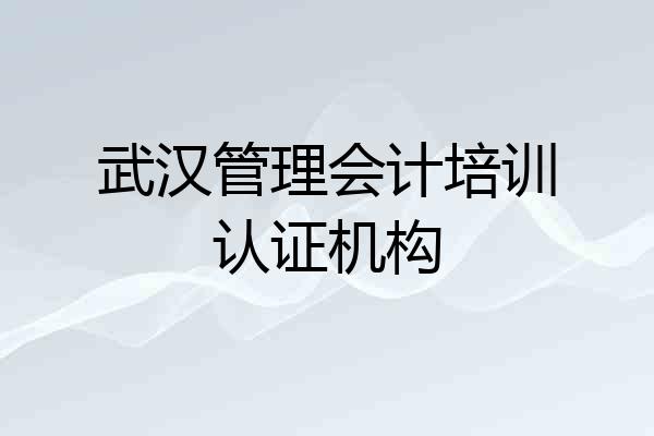 武汉管理会计培训认证机构