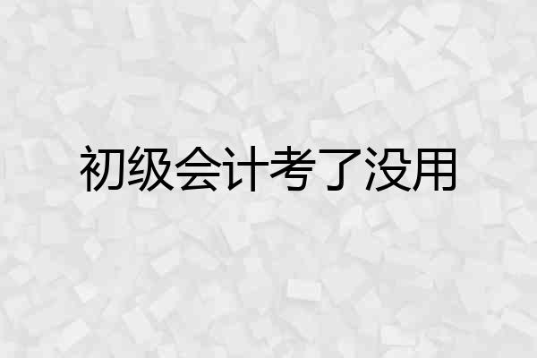 初级会计考了没用