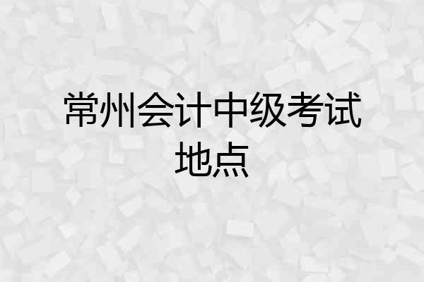 常州会计中级考试地点