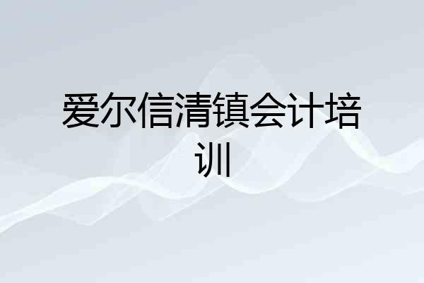 爱尔信清镇会计培训