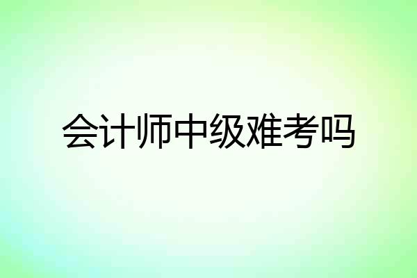 会计师中级难考吗