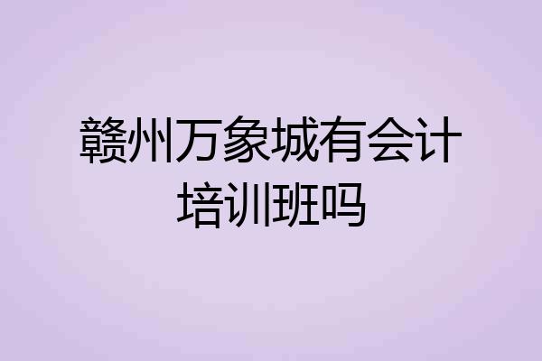 赣州万象城有会计培训班吗
