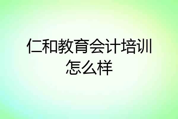仁和教育会计培训怎么样
