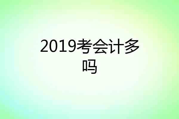 2019考会计多吗