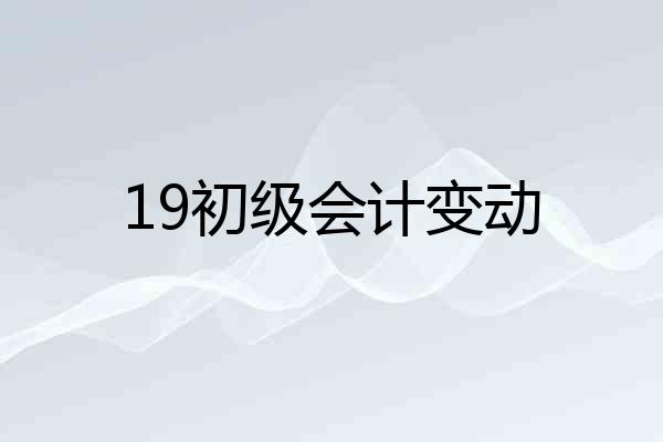 19初级会计变动