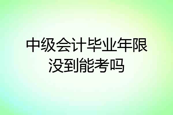 中级会计毕业年限没到能考吗
