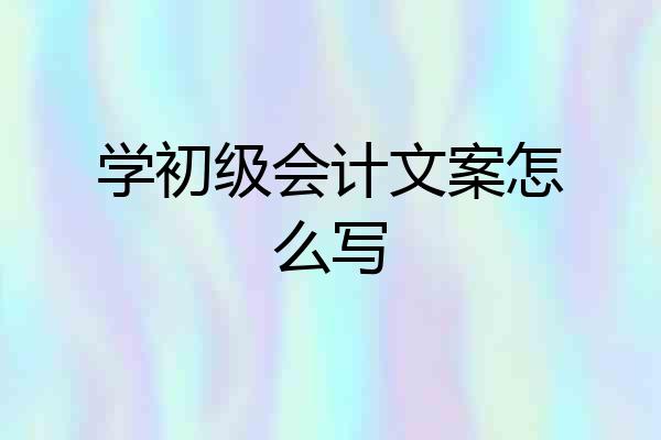 学初级会计文案怎么写
