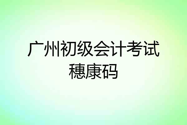 广州初级会计考试穗康码