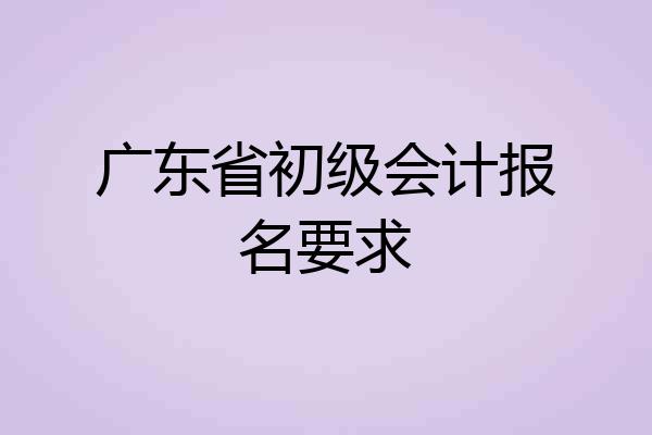 广东省初级会计报名要求