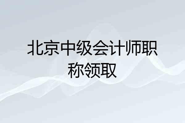北京中级会计师职称领取