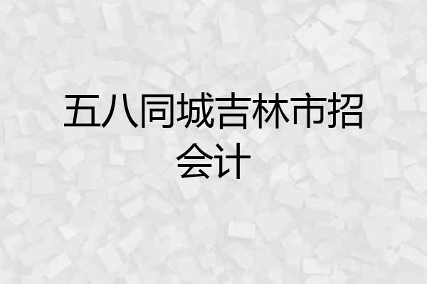 五八同城吉林市招会计