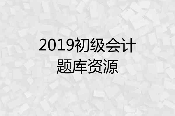 2019初级会计题库资源
