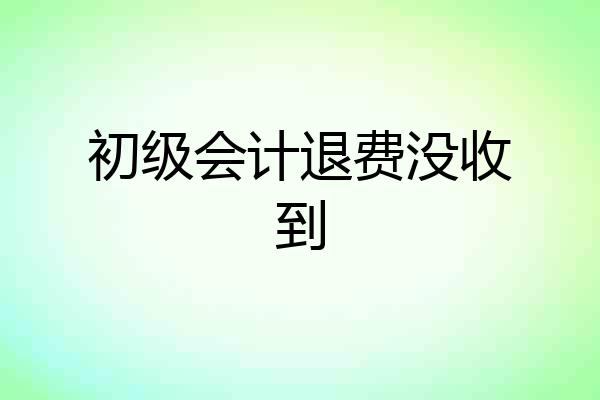 初级会计退费没收到