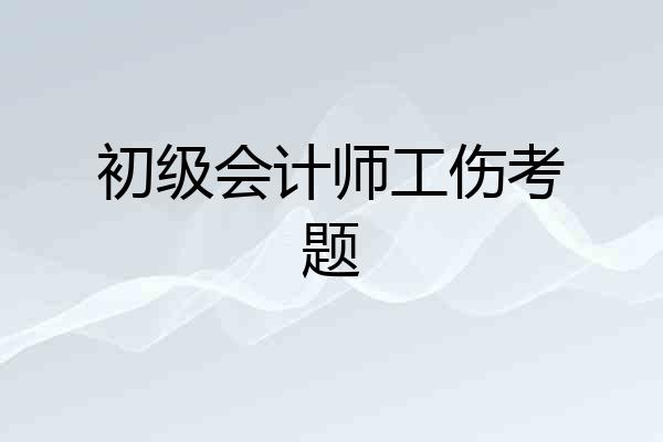 初级会计师工伤考题