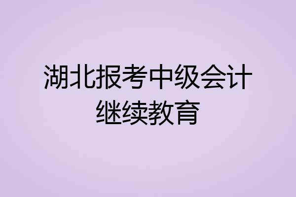 湖北报考中级会计继续教育